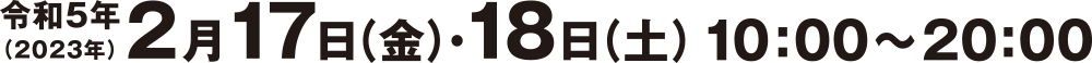 令和5年（2023年）2月17日（金）・18日（土）10:00〜20:00