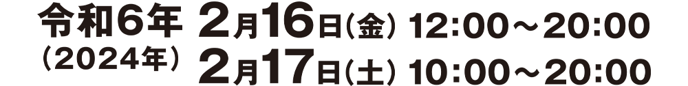 令和6年(2024年)2月16日(金)12:00〜20:00・17日(土)10:00〜20:00