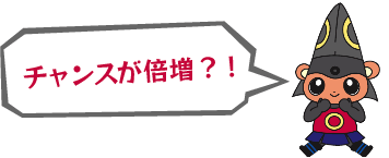 チャンスが倍増