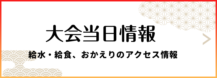 大会当日情報 給水・給食、おかえりのアクセス情報